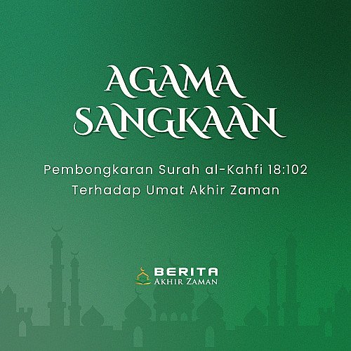 Agama Sangkaan : Pembongkaran Surah Al Kahfi 18:102 Terhadap Umat Akhir Zaman